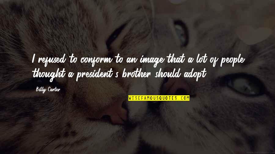 Comforting Thought Quotes By Billy Carter: I refused to conform to an image that Comforting Thought Quotes By Billy Carter: I refused to conform to an image that
