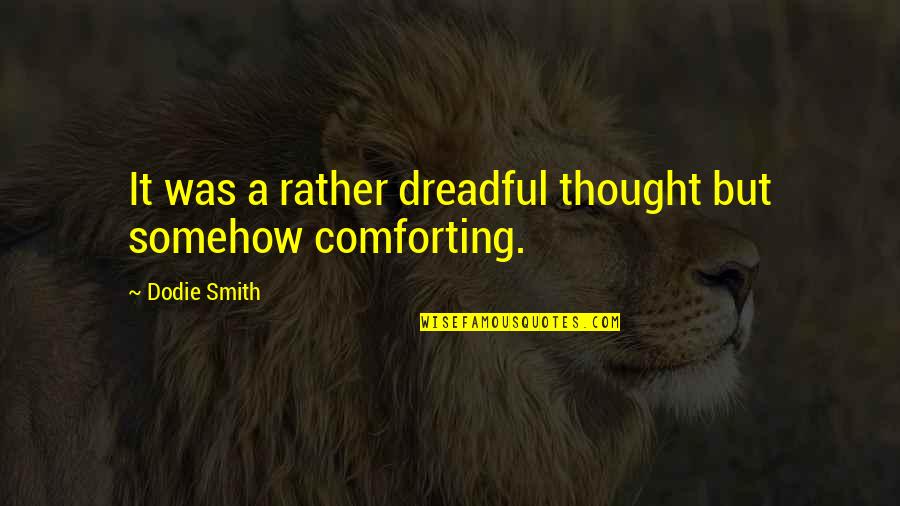 Comforting Thought Quotes By Dodie Smith: It was a rather dreadful thought but somehow Comforting Thought Quotes By Dodie Smith: It was a rather dreadful thought but somehow