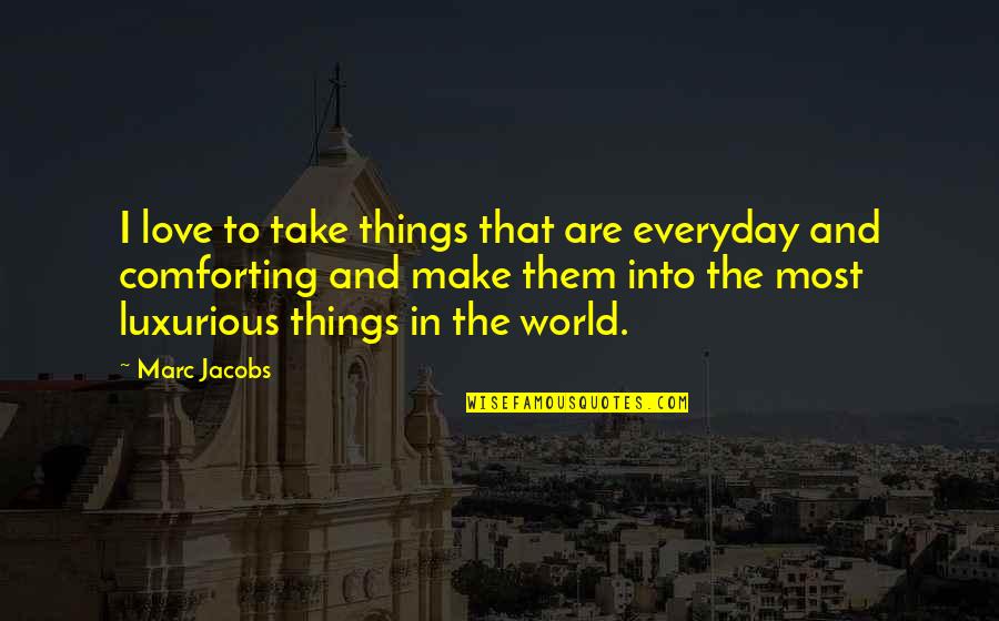 Comforting Your Love Quotes By Marc Jacobs: I love to take things that are everyday Comforting Your Love Quotes By Marc Jacobs: I love to take things that are everyday