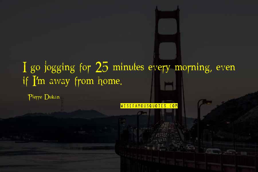 Comfortless In Verse Quotes By Pierre Dukan: I go jogging for 25 minutes every morning,