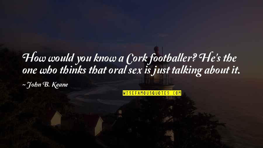 Comfy Cozy Quotes By John B. Keane: How would you know a Cork footballer? He's Comfy Cozy Quotes By John B. Keane: How would you know a Cork footballer? He's