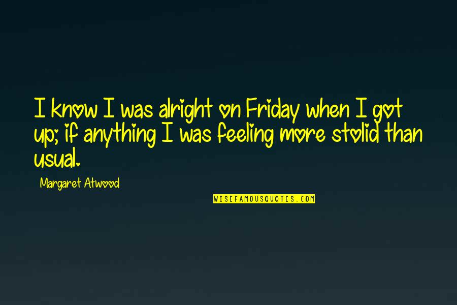 Comfy Shoes Quotes By Margaret Atwood: I know I was alright on Friday when