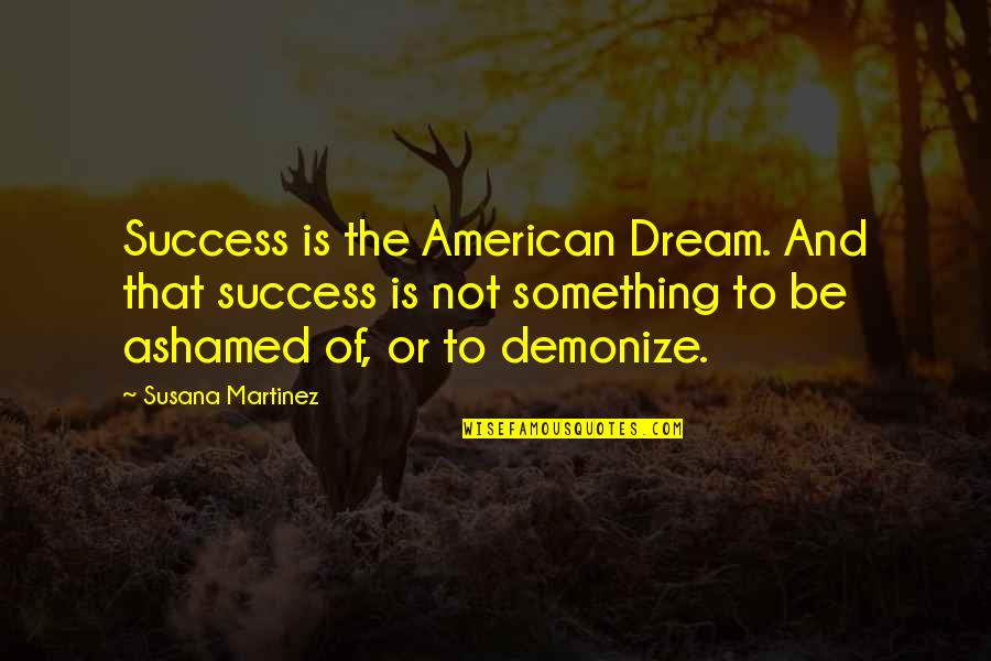 Comfy Slippers Quotes By Susana Martinez: Success is the American Dream. And that success