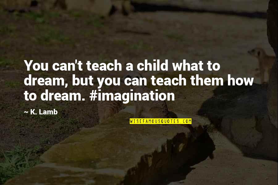 Comian Quotes By K. Lamb: You can't teach a child what to dream,