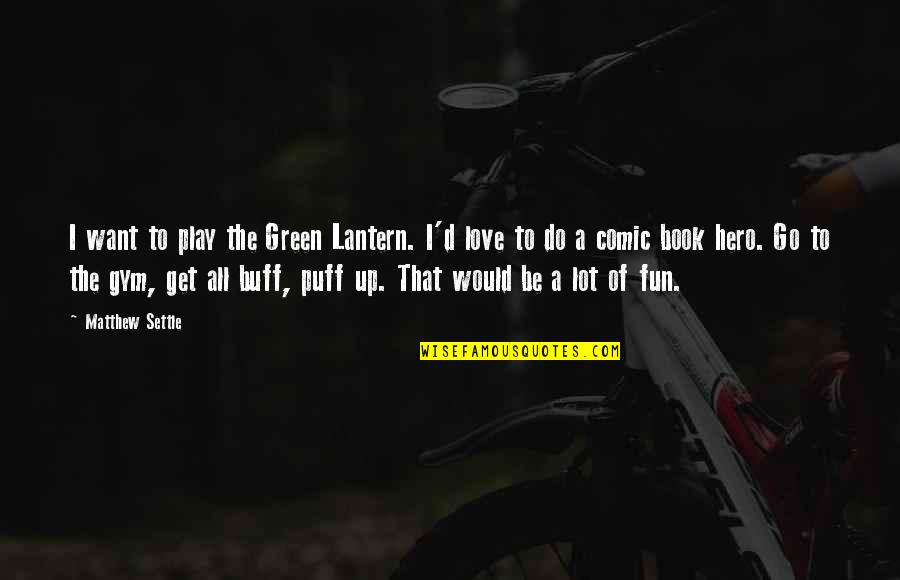 Comic Book Hero Quotes By Matthew Settle: I want to play the Green Lantern. I'd