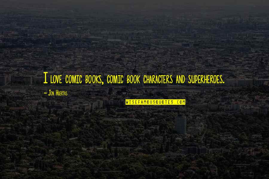 Comic Book Love Quotes By Jon Huertas: I love comic books, comic book characters and