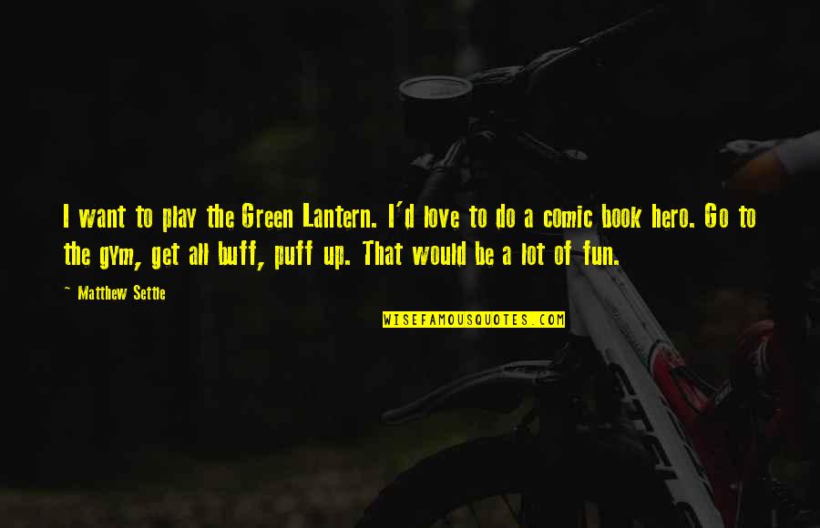 Comic Book Love Quotes By Matthew Settle: I want to play the Green Lantern. I'd