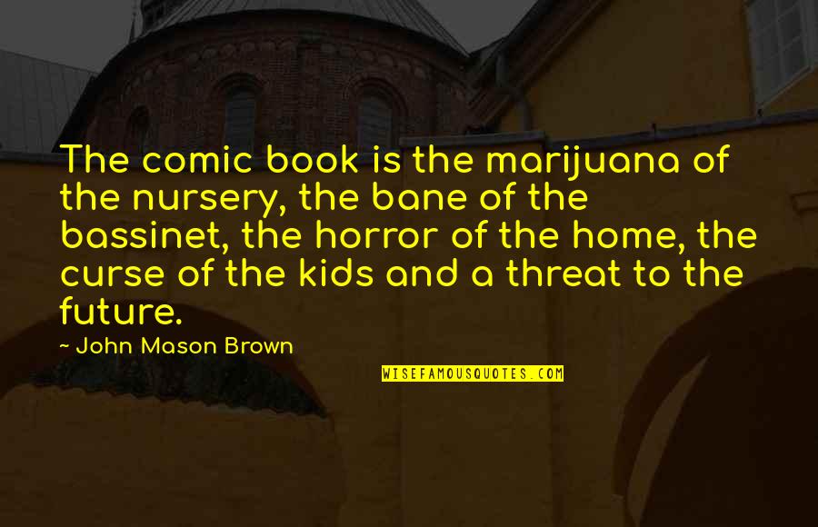 Comic Book Quotes By John Mason Brown: The comic book is the marijuana of the