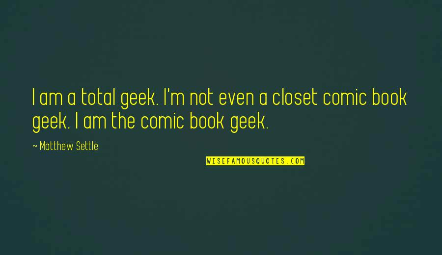 Comic Book Quotes By Matthew Settle: I am a total geek. I'm not even