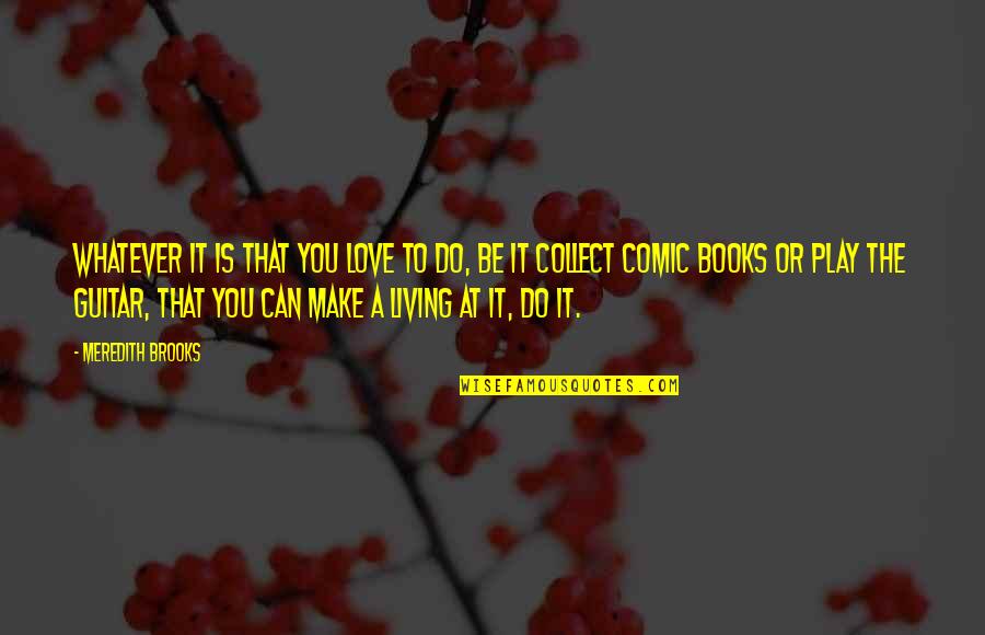 Comic Books Quotes By Meredith Brooks: Whatever it is that you love to do,