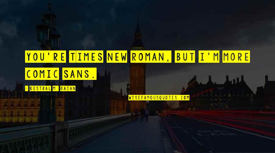 Comic Sans Quotes By Kestral M. Gaian: You're Times New Roman, but I'm more Comic