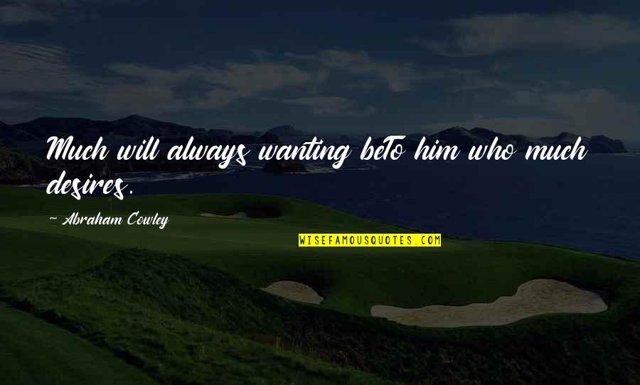 Comical Inspirational Quotes By Abraham Cowley: Much will always wanting beTo him who much Comical Inspirational Quotes By Abraham Cowley: Much will always wanting beTo him who much