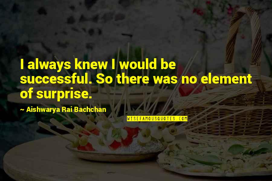 Comical Life Quotes By Aishwarya Rai Bachchan: I always knew I would be successful. So