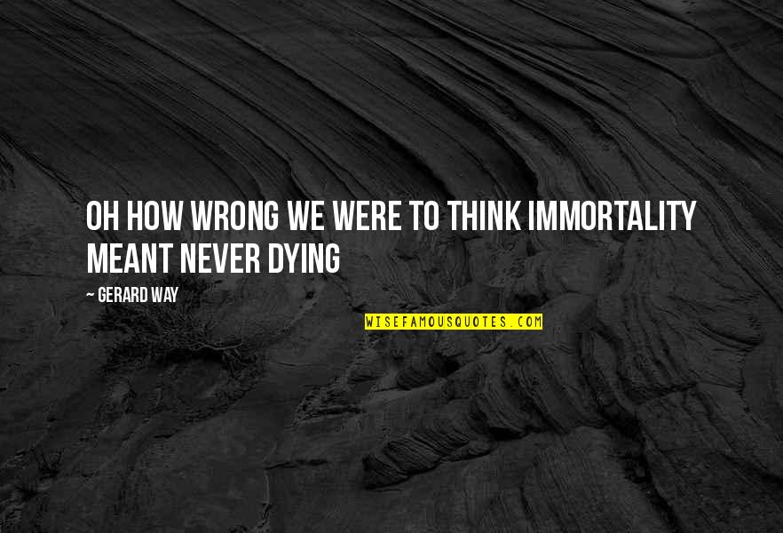 Comical Marriage Quotes By Gerard Way: Oh how wrong we were to think immortality