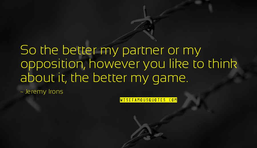 Comical Motivational Quotes By Jeremy Irons: So the better my partner or my opposition,