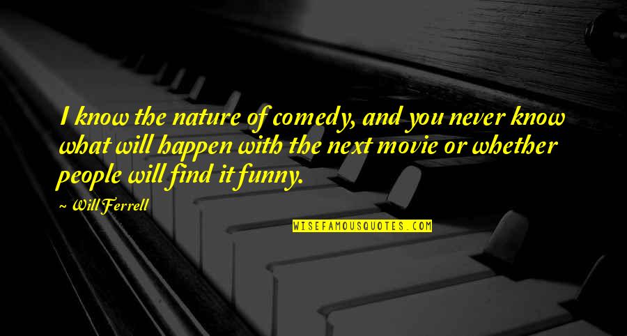 Comical Motivational Quotes By Will Ferrell: I know the nature of comedy, and you