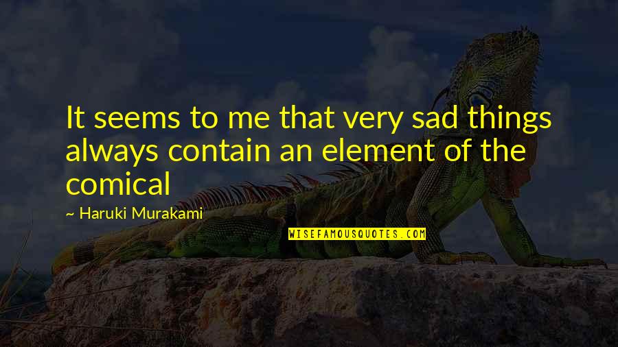 Comical Quotes By Haruki Murakami: It seems to me that very sad things