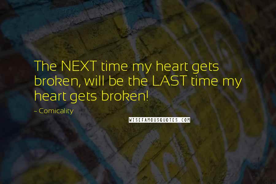 Comicality quotes: The NEXT time my heart gets broken, will be the LAST time my heart gets broken!