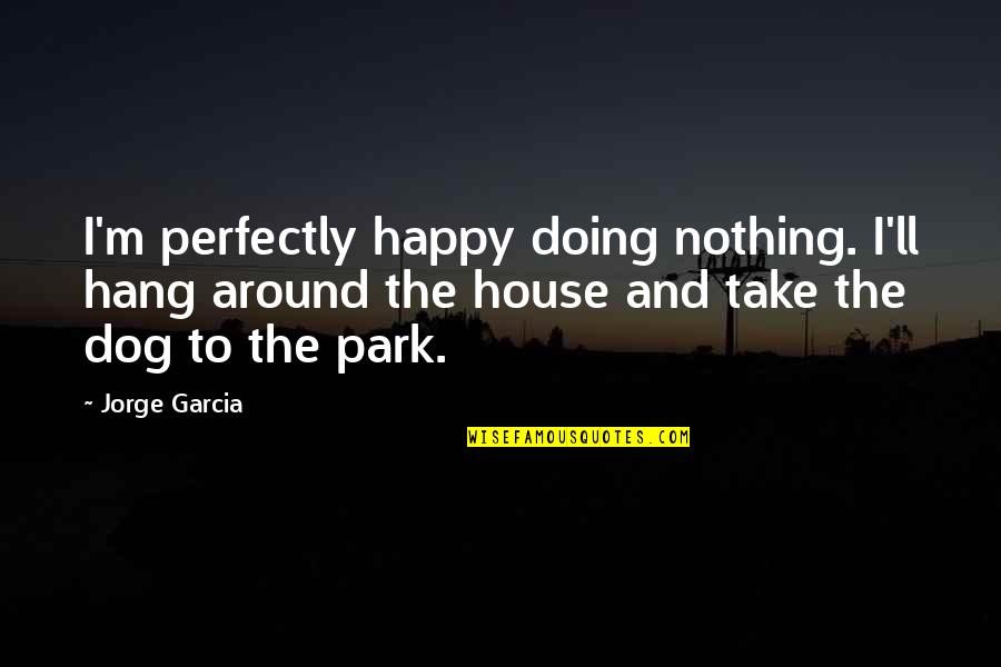 Comicality Quotes By Jorge Garcia: I'm perfectly happy doing nothing. I'll hang around