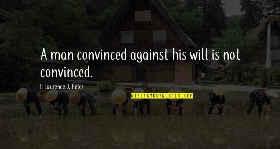 Comicbook Quotes By Laurence J. Peter: A man convinced against his will is not