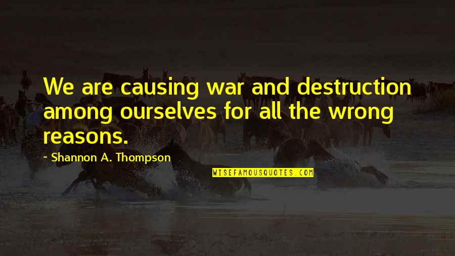 Comidas Peruanas Quotes By Shannon A. Thompson: We are causing war and destruction among ourselves