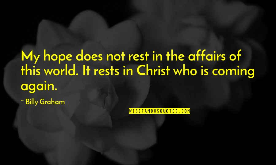 Coming Again Of Christ Quotes By Billy Graham: My hope does not rest in the affairs