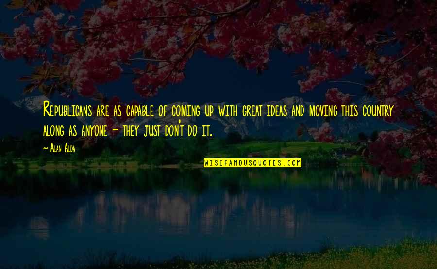 Coming As You Are Quotes By Alan Alda: Republicans are as capable of coming up with Coming As You Are Quotes By Alan Alda: Republicans are as capable of coming up with