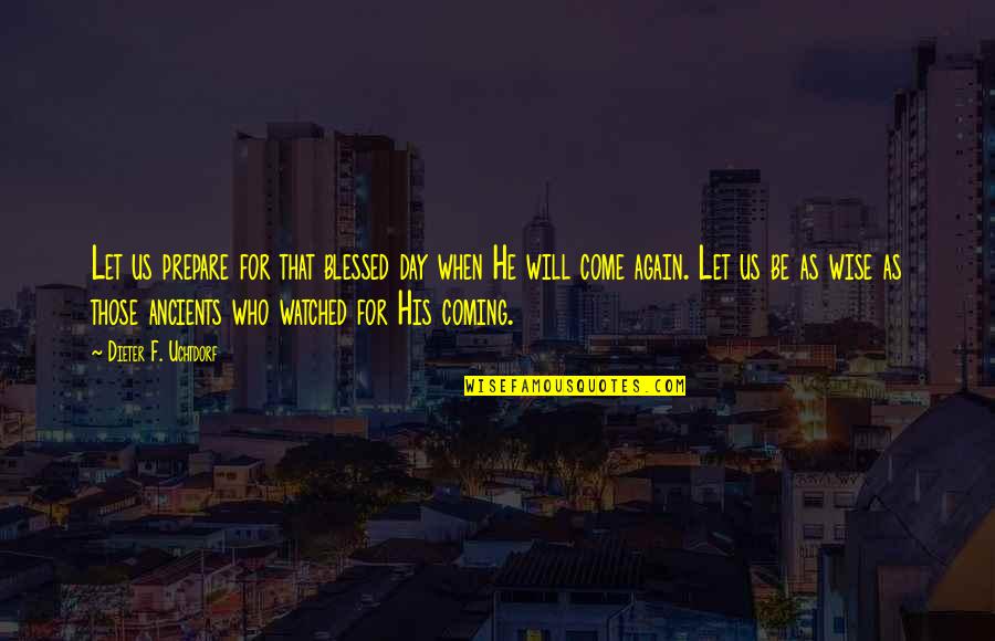 Coming As You Are Quotes By Dieter F. Uchtdorf: Let us prepare for that blessed day when Coming As You Are Quotes By Dieter F. Uchtdorf: Let us prepare for that blessed day when