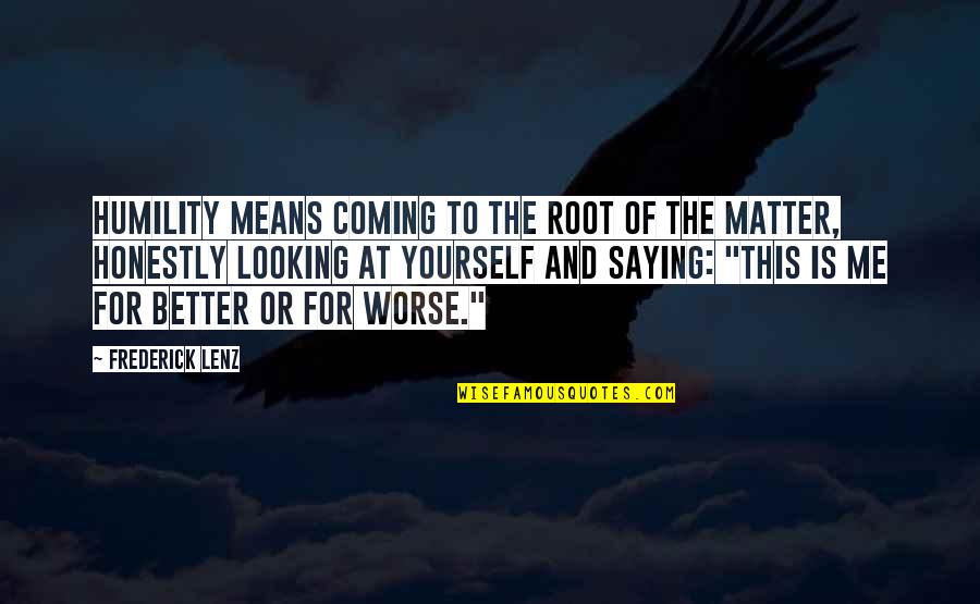 Coming As You Are Quotes By Frederick Lenz: Humility means coming to the root of the Coming As You Are Quotes By Frederick Lenz: Humility means coming to the root of the