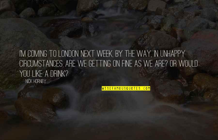 Coming As You Are Quotes By Nick Hornby: I'm coming to London next week, by the Coming As You Are Quotes By Nick Hornby: I'm coming to London next week, by the