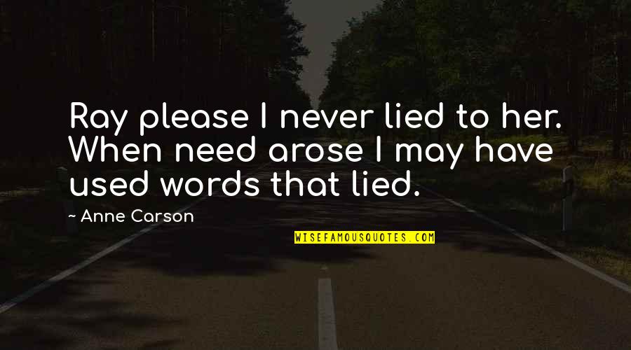 Coming Back Again Quotes By Anne Carson: Ray please I never lied to her. When