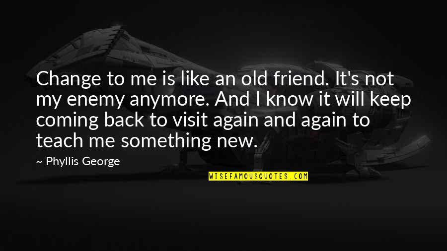 Coming Back Again Quotes By Phyllis George: Change to me is like an old friend.