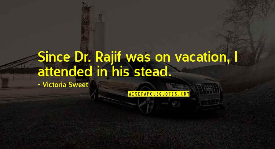 Coming Back From Holiday Quotes By Victoria Sweet: Since Dr. Rajif was on vacation, I attended Coming Back From Holiday Quotes By Victoria Sweet: Since Dr. Rajif was on vacation, I attended
