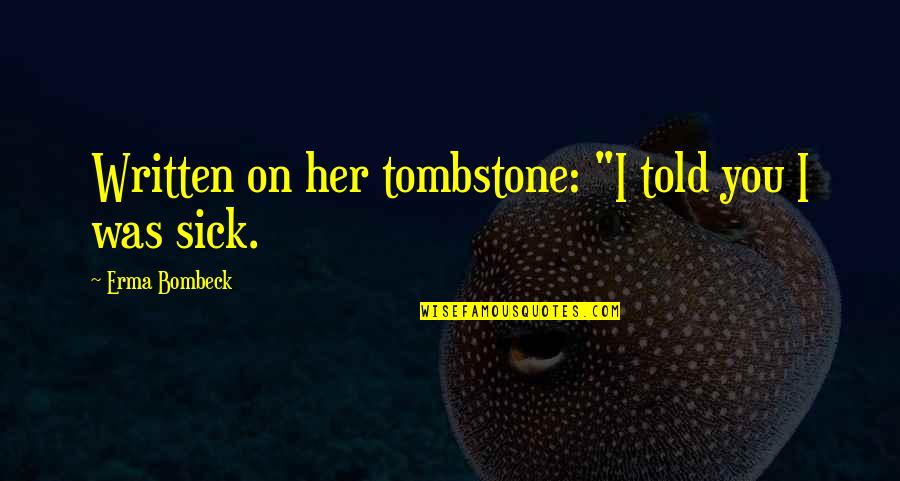 Coming Back From Holidays Quotes By Erma Bombeck: Written on her tombstone: "I told you I Coming Back From Holidays Quotes By Erma Bombeck: Written on her tombstone: "I told you I