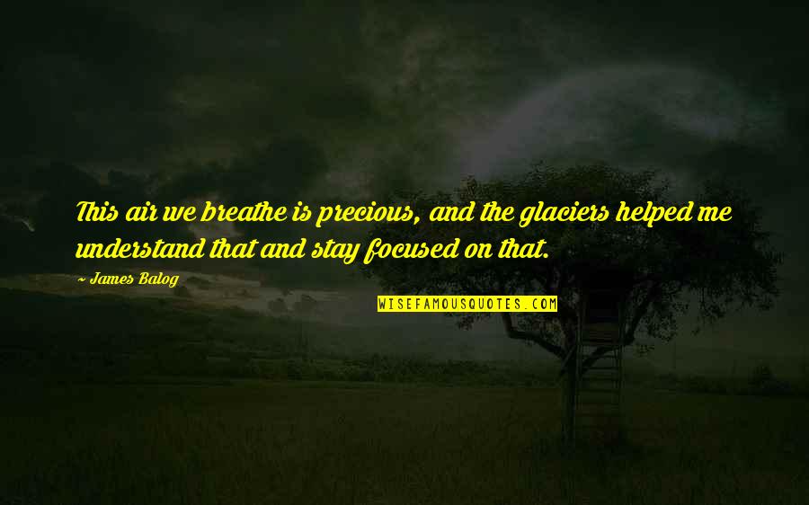 Coming Back From Holidays Quotes By James Balog: This air we breathe is precious, and the Coming Back From Holidays Quotes By James Balog: This air we breathe is precious, and the
