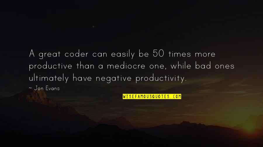 Coming Back From Holidays Quotes By Jon Evans: A great coder can easily be 50 times Coming Back From Holidays Quotes By Jon Evans: A great coder can easily be 50 times