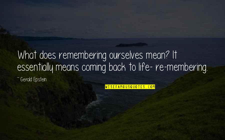 Coming Back Into Life Quotes By Gerald Epstein: What does remembering ourselves mean? It essentially means Coming Back Into Life Quotes By Gerald Epstein: What does remembering ourselves mean? It essentially means