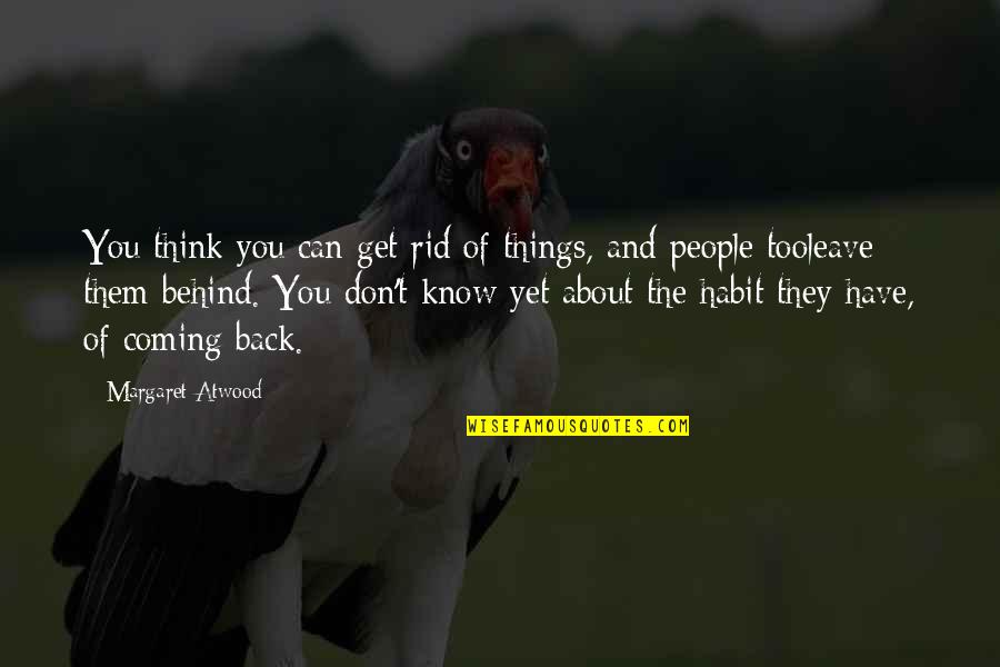 Coming Back Into Life Quotes By Margaret Atwood: You think you can get rid of things, Coming Back Into Life Quotes By Margaret Atwood: You think you can get rid of things,