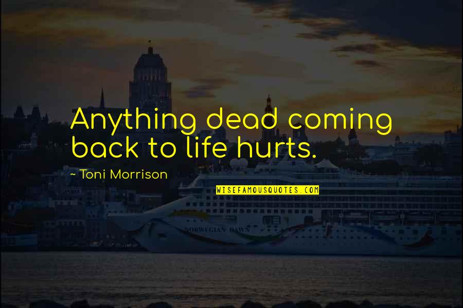 Coming Back Into Life Quotes By Toni Morrison: Anything dead coming back to life hurts. Coming Back Into Life Quotes By Toni Morrison: Anything dead coming back to life hurts.