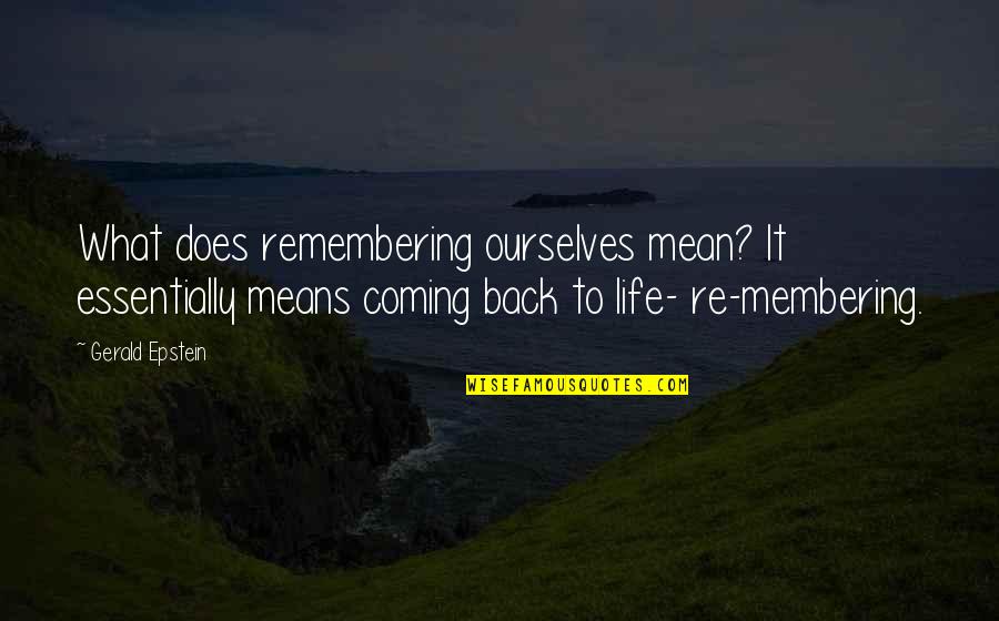 Coming Back Into My Life Quotes By Gerald Epstein: What does remembering ourselves mean? It essentially means