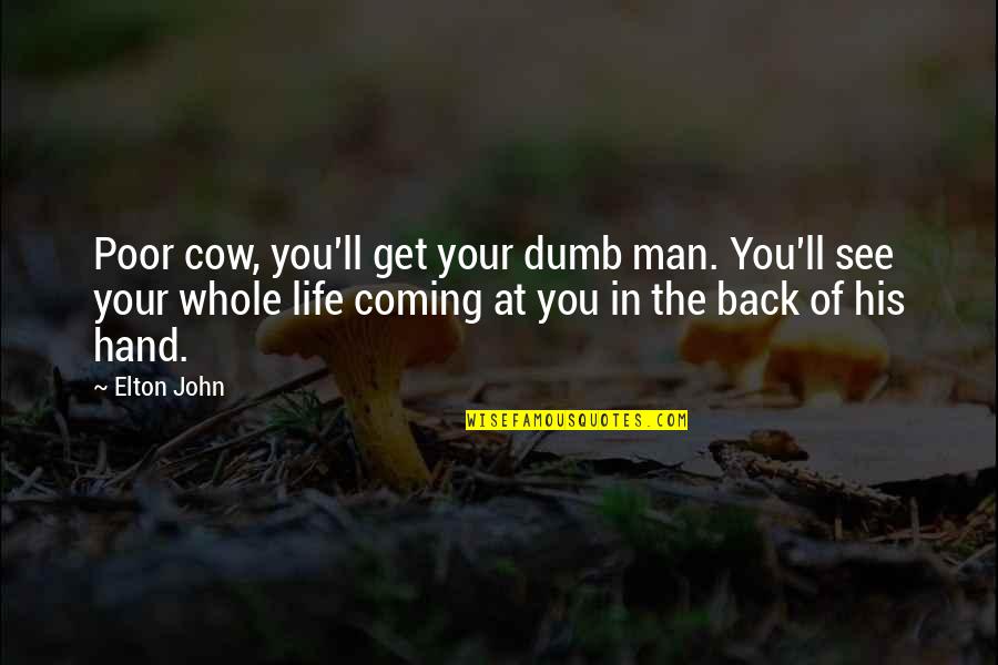 Coming Back Into Your Life Quotes By Elton John: Poor cow, you'll get your dumb man. You'll Coming Back Into Your Life Quotes By Elton John: Poor cow, you'll get your dumb man. You'll