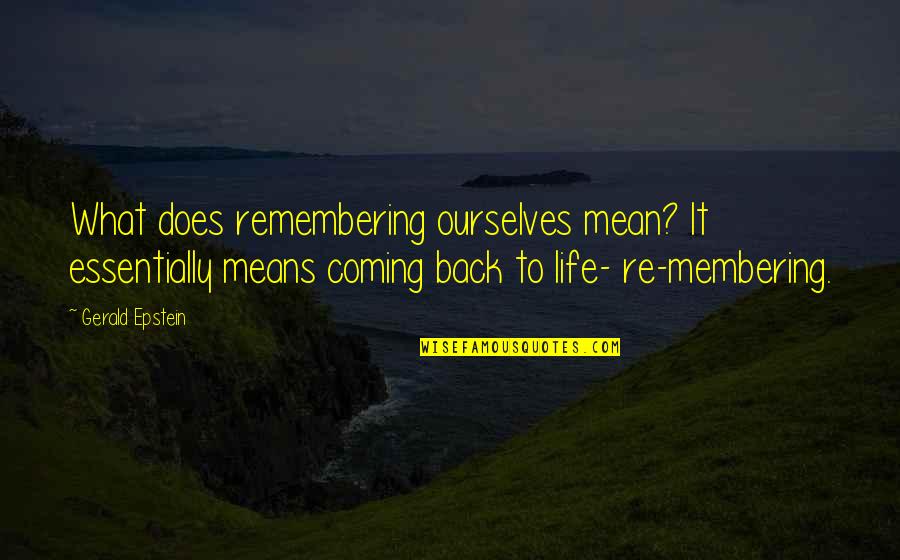 Coming Back Into Your Life Quotes By Gerald Epstein: What does remembering ourselves mean? It essentially means Coming Back Into Your Life Quotes By Gerald Epstein: What does remembering ourselves mean? It essentially means