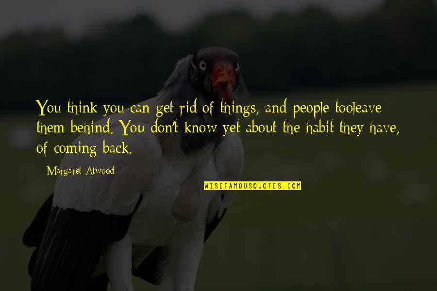 Coming Back Into Your Life Quotes By Margaret Atwood: You think you can get rid of things,