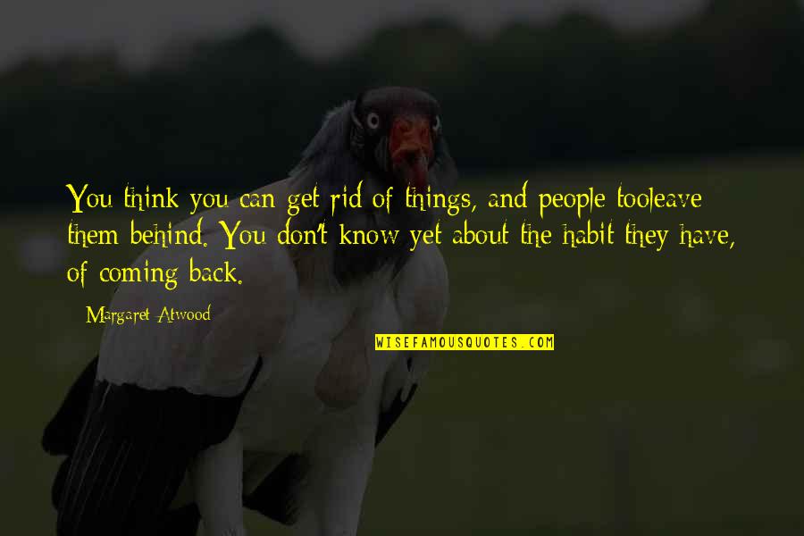 Coming Back Into Your Life Quotes By Margaret Atwood: You think you can get rid of things, Coming Back Into Your Life Quotes By Margaret Atwood: You think you can get rid of things,