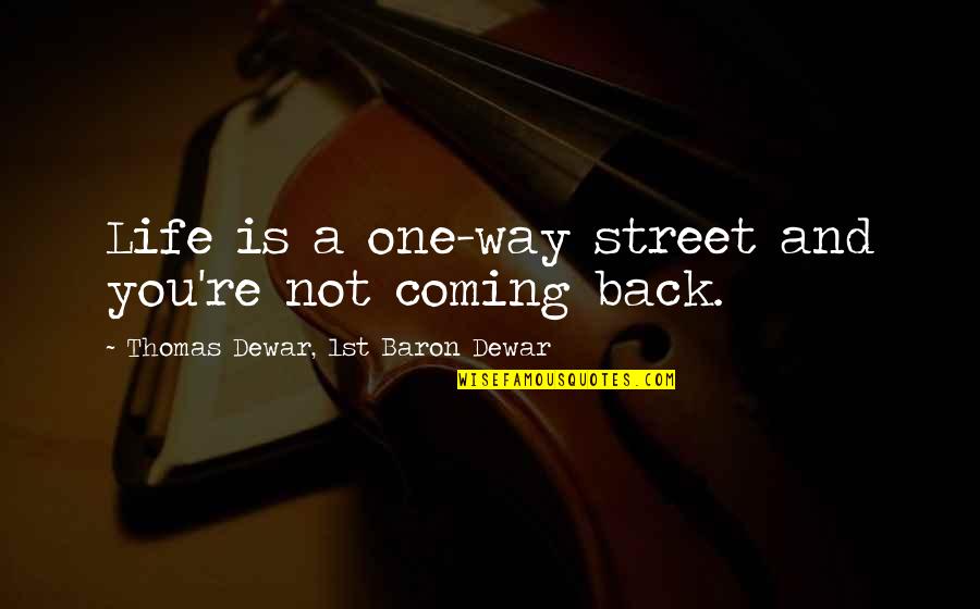 Coming Back Into Your Life Quotes By Thomas Dewar, 1st Baron Dewar: Life is a one-way street and you're not