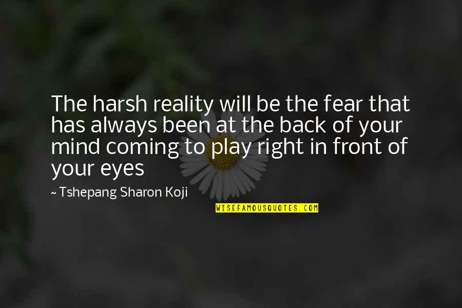 Coming Back Into Your Life Quotes By Tshepang Sharon Koji: The harsh reality will be the fear that