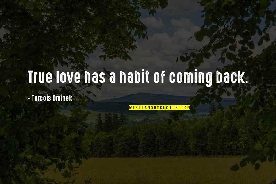 Coming Back To Love Quotes By Turcois Ominek: True love has a habit of coming back.