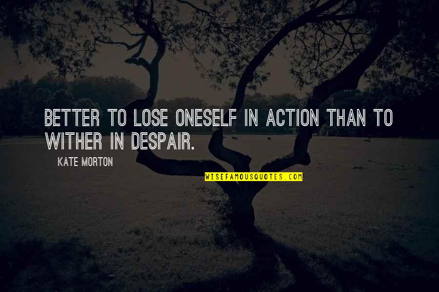 Coming Back To Someone Quotes By Kate Morton: Better to lose oneself in action than to
