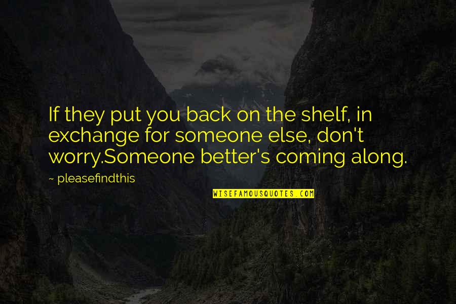 Coming Back To Someone Quotes By Pleasefindthis: If they put you back on the shelf,