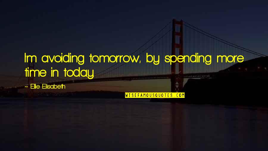 Coming Close To Death Quotes By Ellie Elisabeth: I'm avoiding tomorrow, by spending more time in